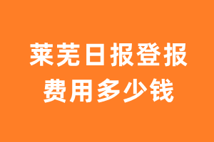 莱芜日报登报费用多少钱?