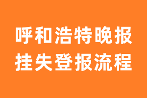 呼和浩特晚报报纸挂失登报流程