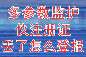 多参数监护仪注册证丢了怎么登报？