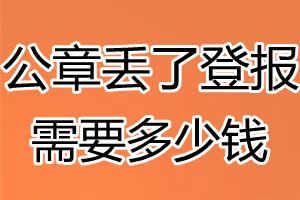 公章丢了登报需要多少钱？