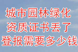 城市园林绿化资质证书丢了登报需要多少钱？