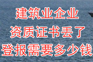 建筑业企业资质证书丢了登报需要多少钱？