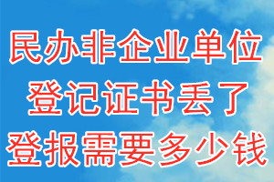 民办非企业单位登记证书丢了登报需要多少钱？