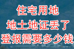 住宅用地土地证丢了登报需要多少钱？