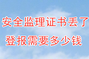 安全监理证书丢了登报需要多少钱？