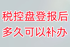 税控盘丢失登报后多久可以补办