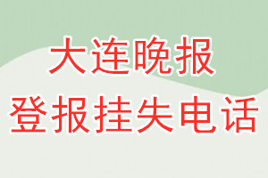 大连晚报登报电话_大连晚报登报挂失电话