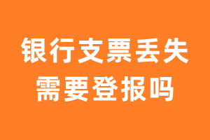 银行支票丢失需要登报吗