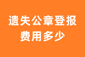 遗失公章登报费用多少