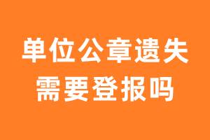 单位公章遗失需要登报吗？