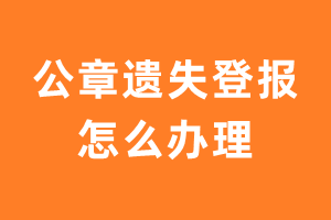 公章遗失登报怎么办理？