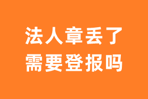 法人章丢了需要登报吗？