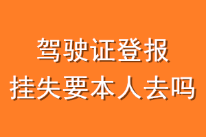 驾驶证登报挂失要本人去吗