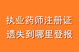 执业药师注册证遗失到哪里登报