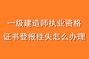 一级建造师执业资格证书登报挂失怎么办理