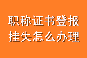 职称证书登报挂失怎么办理