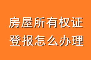 房屋所有权证登报怎么办理