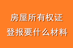 房屋所有权证登报要什么材料