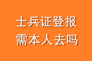 士兵证登报需本人去吗