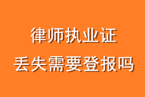 律师执业证丢失需要登报吗