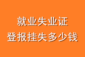 就业失业证登报挂失多少钱