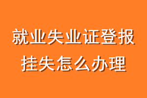 就业失业证登报挂失怎么办理