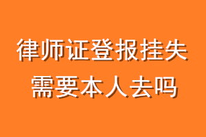 律师证登报挂失需要本人去吗