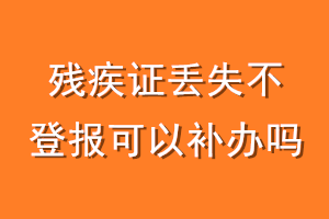 残疾证丢失不登报可以补办吗