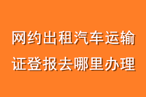 网约出租汽车运输证登报去哪里办理