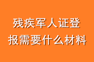 残疾军人证登报需要什么材料