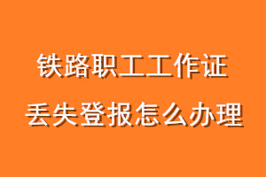 铁路职工工作证丢失登报怎么办理