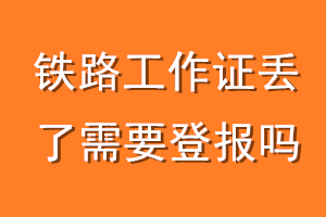 铁路工作证丢了需要登报吗