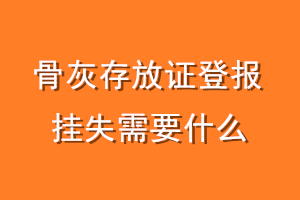 骨灰存放证登报挂失需要什么