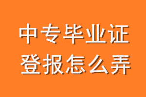 中专毕业证登报怎么弄