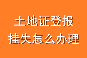 土地证登报挂失怎么办理