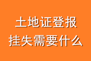 土地证登报挂失需要什么