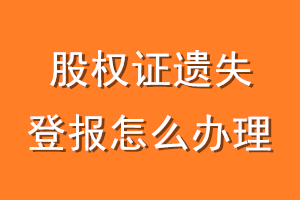 股权证遗失登报怎么办理