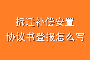 拆迁补偿安置协议书登报怎么写