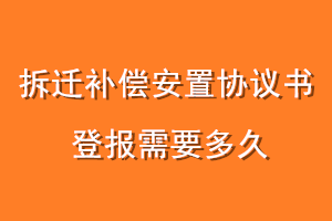 拆迁补偿安置协议书登报需要多久