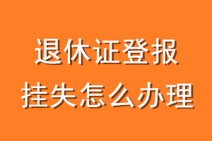 退休证登报挂失怎么办理