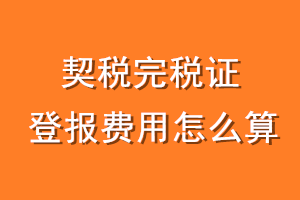 契税完税证登报费用怎么算