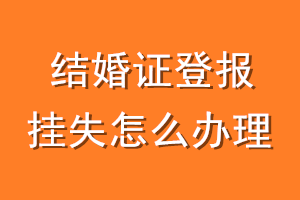 结婚证登报挂失怎么办理