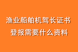 渔业船舶机驾长证书登报需要什么资料