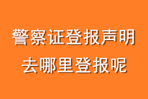 警察证登报声明去哪里登报呢