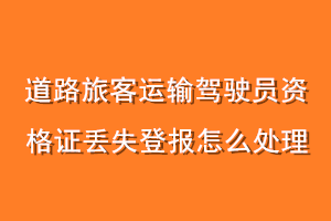 道路旅客运输驾驶员资格证丢失登报怎么处理