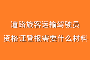 道路旅客运输驾驶员资格证登报需要什么材料