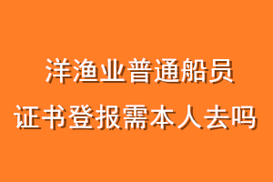 洋渔业普通船员证书登报需本人去吗