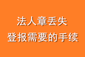 法人章丢失登报需要的手续