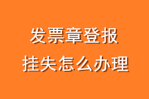 发票章登报挂失怎么办理