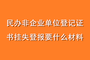 民办非企业单位登记证书挂失登报要什么材料